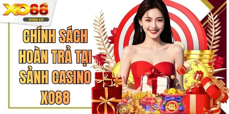 Chính Sách Hoàn Trả Tại Sảnh Casino XO88 - 3 Ưu Điểm Vàng