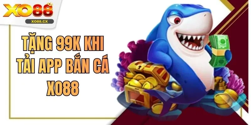 Tặng 99K Khi Tải App Bắn Cá XO88 Ưu Đãi Dành Riêng Hội Viên